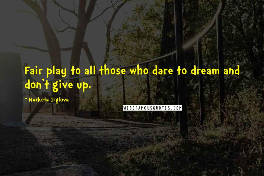 Marketa Irglova Quotes: Fair play to all those who dare to dream and don't give up.