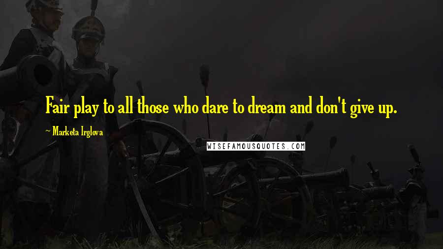 Marketa Irglova Quotes: Fair play to all those who dare to dream and don't give up.