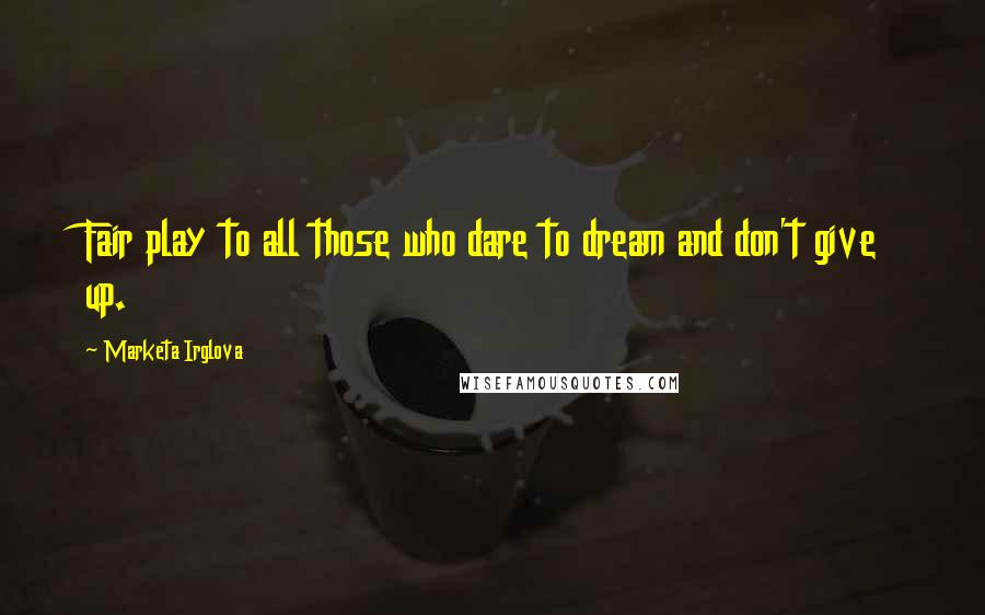 Marketa Irglova Quotes: Fair play to all those who dare to dream and don't give up.