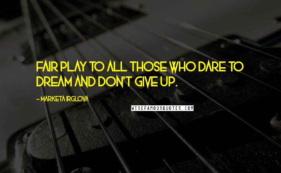 Marketa Irglova Quotes: Fair play to all those who dare to dream and don't give up.
