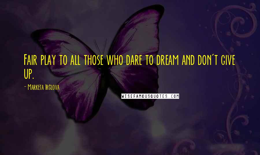 Marketa Irglova Quotes: Fair play to all those who dare to dream and don't give up.