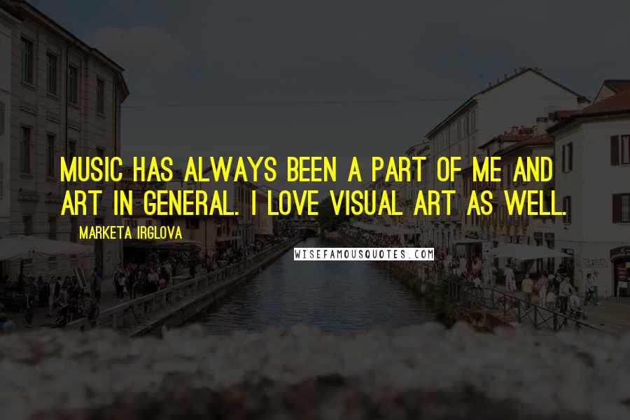 Marketa Irglova Quotes: Music has always been a part of me and art in general. I love visual art as well.