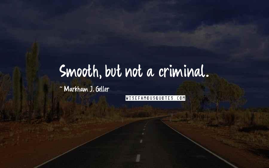 Markham J. Geller Quotes: Smooth, but not a criminal.