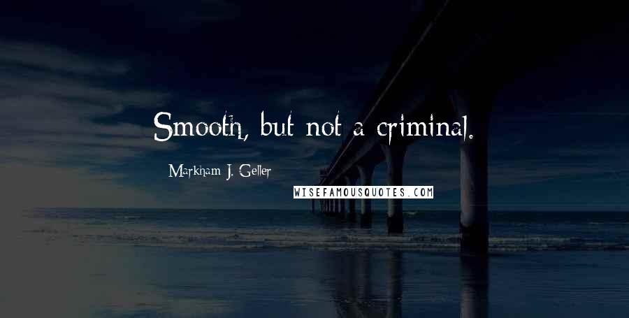 Markham J. Geller Quotes: Smooth, but not a criminal.