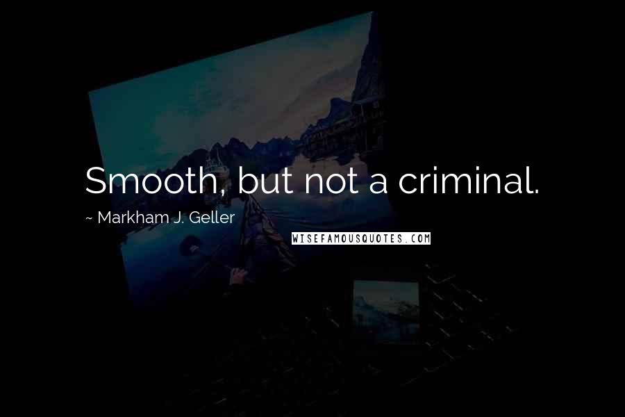 Markham J. Geller Quotes: Smooth, but not a criminal.