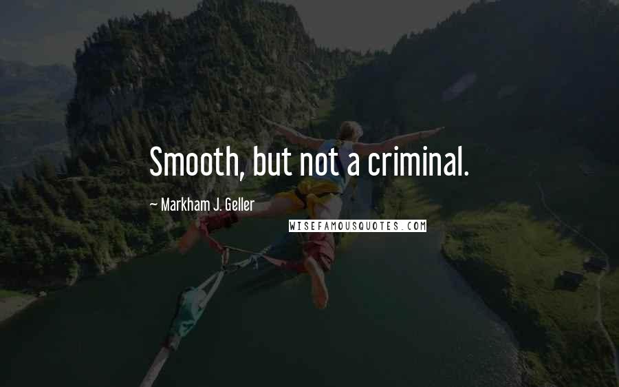 Markham J. Geller Quotes: Smooth, but not a criminal.