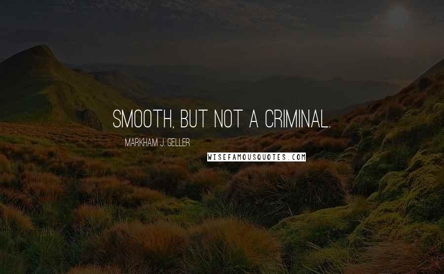 Markham J. Geller Quotes: Smooth, but not a criminal.