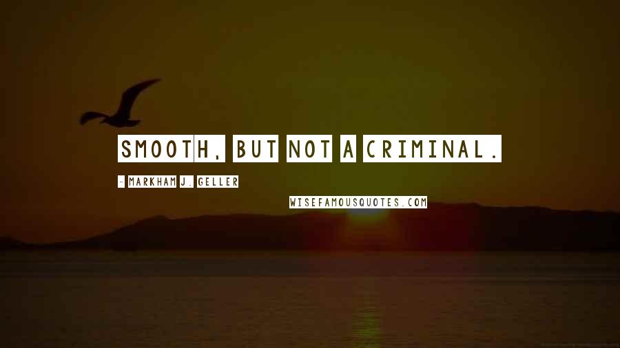 Markham J. Geller Quotes: Smooth, but not a criminal.