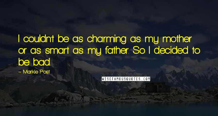 Markie Post Quotes: I couldn't be as charming as my mother or as smart as my father. So I decided to be bad.