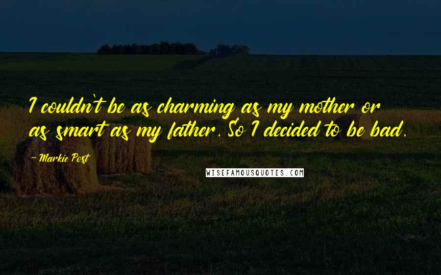 Markie Post Quotes: I couldn't be as charming as my mother or as smart as my father. So I decided to be bad.