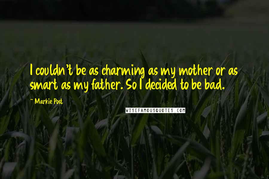 Markie Post Quotes: I couldn't be as charming as my mother or as smart as my father. So I decided to be bad.