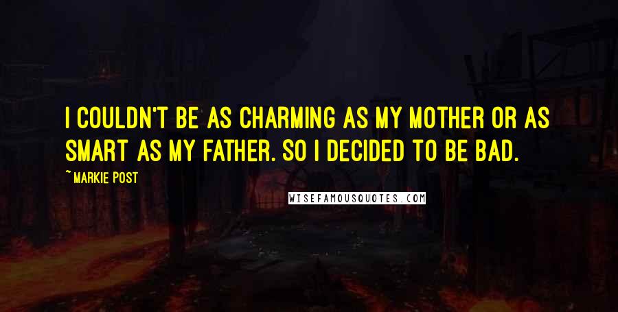 Markie Post Quotes: I couldn't be as charming as my mother or as smart as my father. So I decided to be bad.