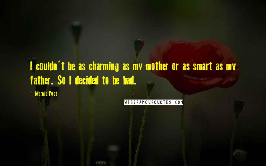 Markie Post Quotes: I couldn't be as charming as my mother or as smart as my father. So I decided to be bad.