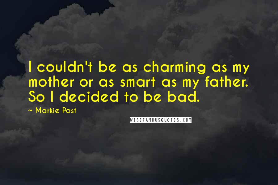 Markie Post Quotes: I couldn't be as charming as my mother or as smart as my father. So I decided to be bad.