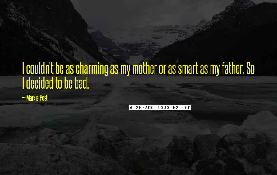 Markie Post Quotes: I couldn't be as charming as my mother or as smart as my father. So I decided to be bad.