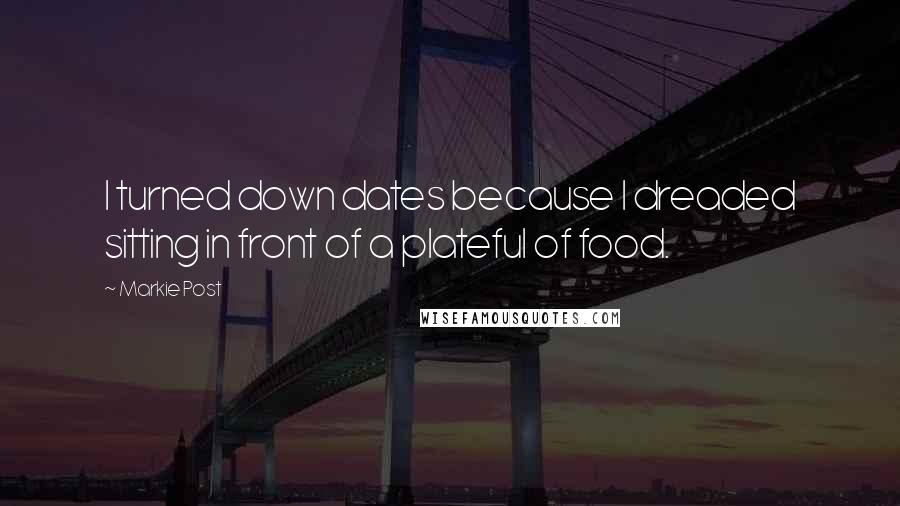 Markie Post Quotes: I turned down dates because I dreaded sitting in front of a plateful of food.