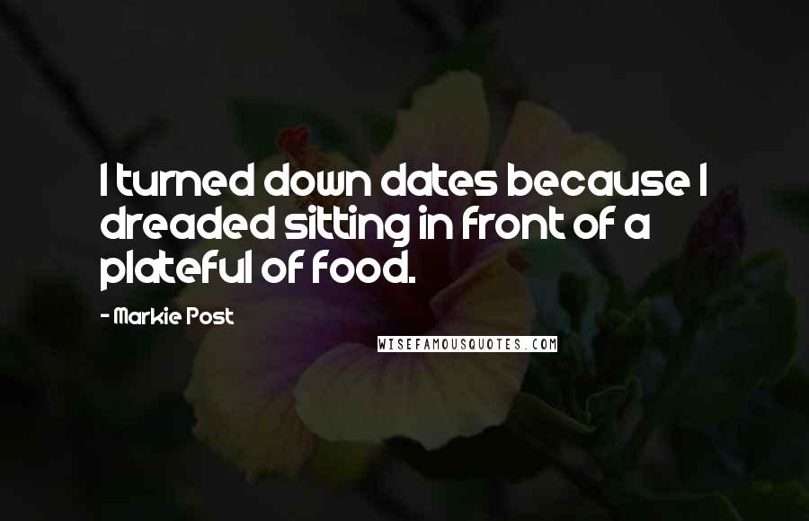 Markie Post Quotes: I turned down dates because I dreaded sitting in front of a plateful of food.