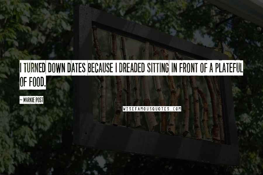 Markie Post Quotes: I turned down dates because I dreaded sitting in front of a plateful of food.