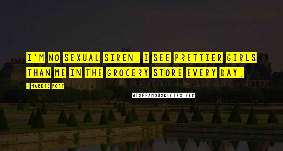 Markie Post Quotes: I'm no sexual siren. I see prettier girls than me in the grocery store every day.