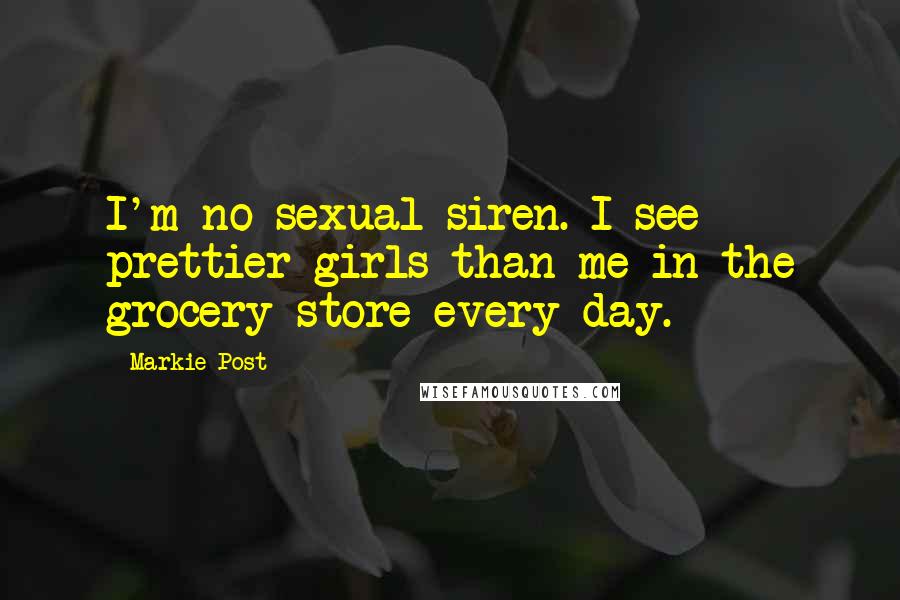 Markie Post Quotes: I'm no sexual siren. I see prettier girls than me in the grocery store every day.