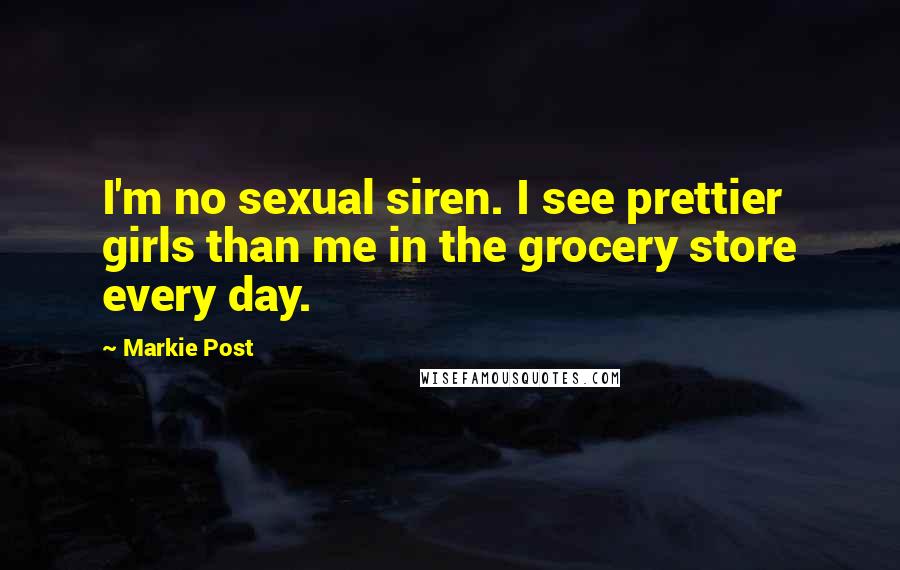 Markie Post Quotes: I'm no sexual siren. I see prettier girls than me in the grocery store every day.