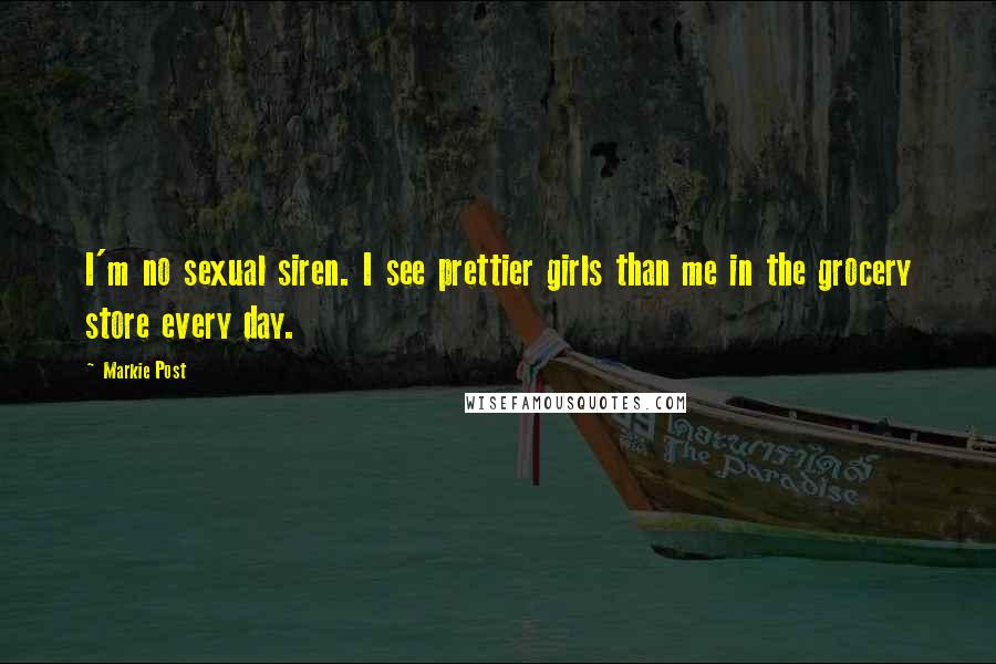 Markie Post Quotes: I'm no sexual siren. I see prettier girls than me in the grocery store every day.