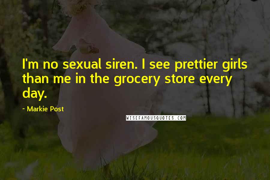 Markie Post Quotes: I'm no sexual siren. I see prettier girls than me in the grocery store every day.