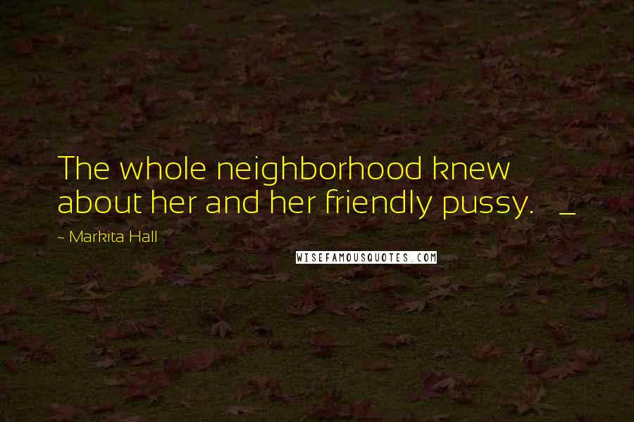 Markita Hall Quotes: The whole neighborhood knew about her and her friendly pussy. _