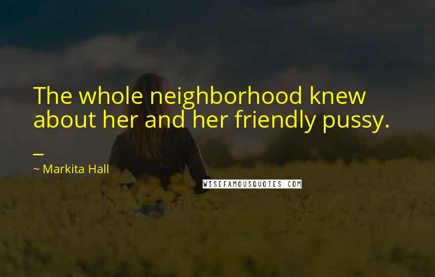 Markita Hall Quotes: The whole neighborhood knew about her and her friendly pussy. _