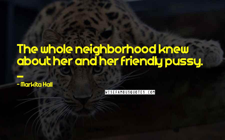 Markita Hall Quotes: The whole neighborhood knew about her and her friendly pussy. _