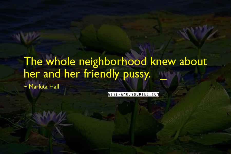 Markita Hall Quotes: The whole neighborhood knew about her and her friendly pussy. _