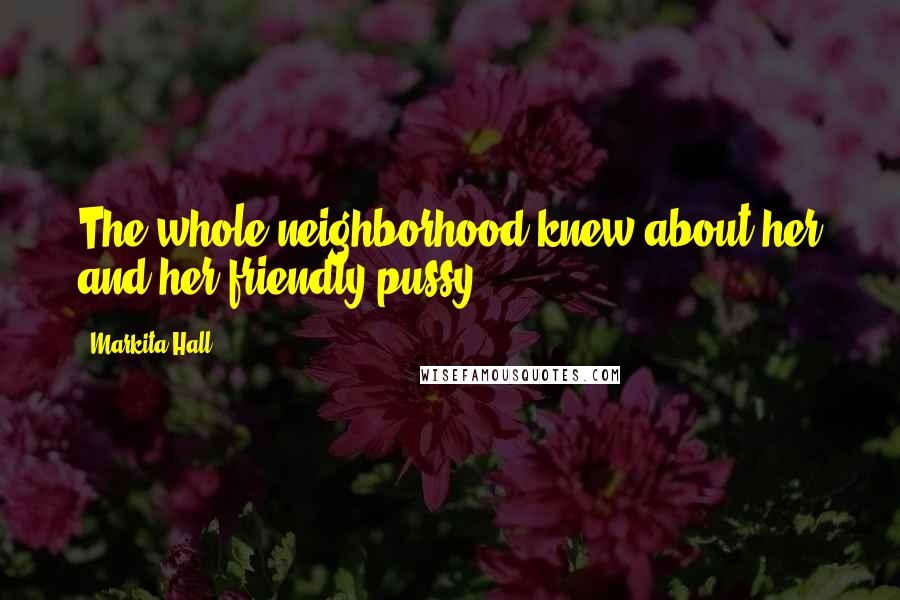 Markita Hall Quotes: The whole neighborhood knew about her and her friendly pussy. _