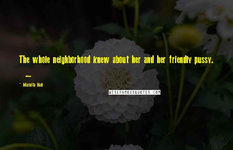 Markita Hall Quotes: The whole neighborhood knew about her and her friendly pussy. _