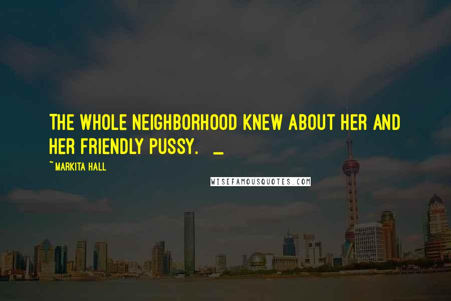 Markita Hall Quotes: The whole neighborhood knew about her and her friendly pussy. _