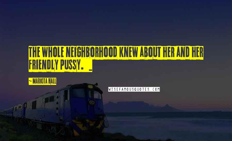 Markita Hall Quotes: The whole neighborhood knew about her and her friendly pussy. _