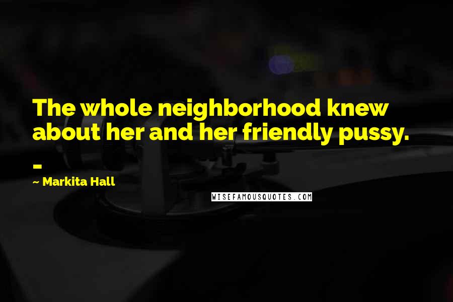 Markita Hall Quotes: The whole neighborhood knew about her and her friendly pussy. _