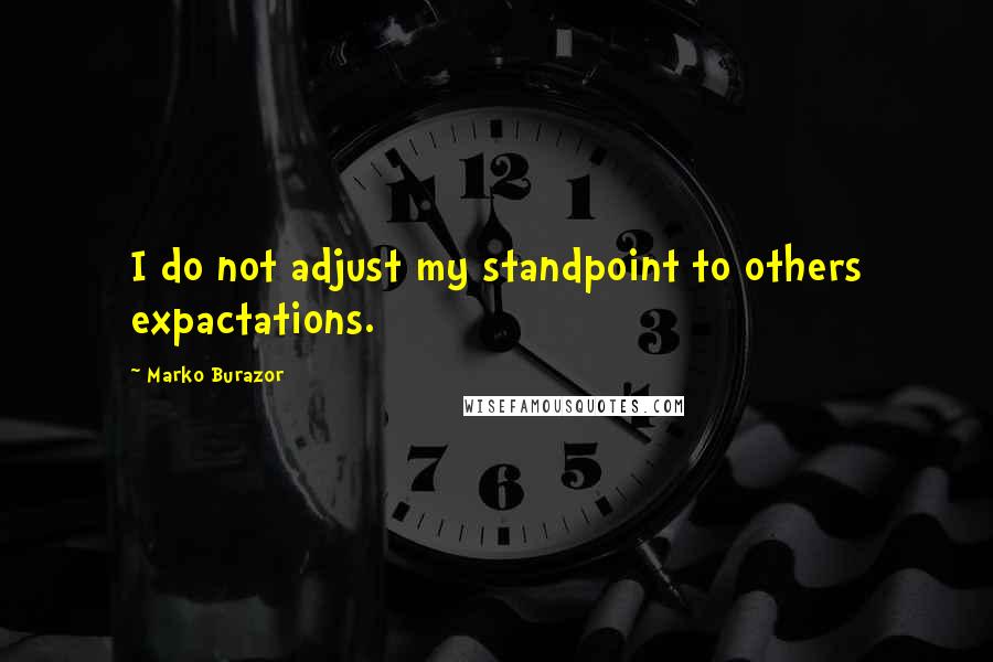 Marko Burazor Quotes: I do not adjust my standpoint to others expactations.