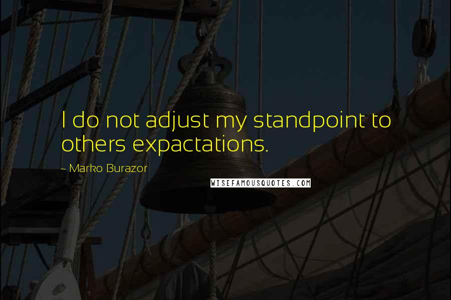 Marko Burazor Quotes: I do not adjust my standpoint to others expactations.