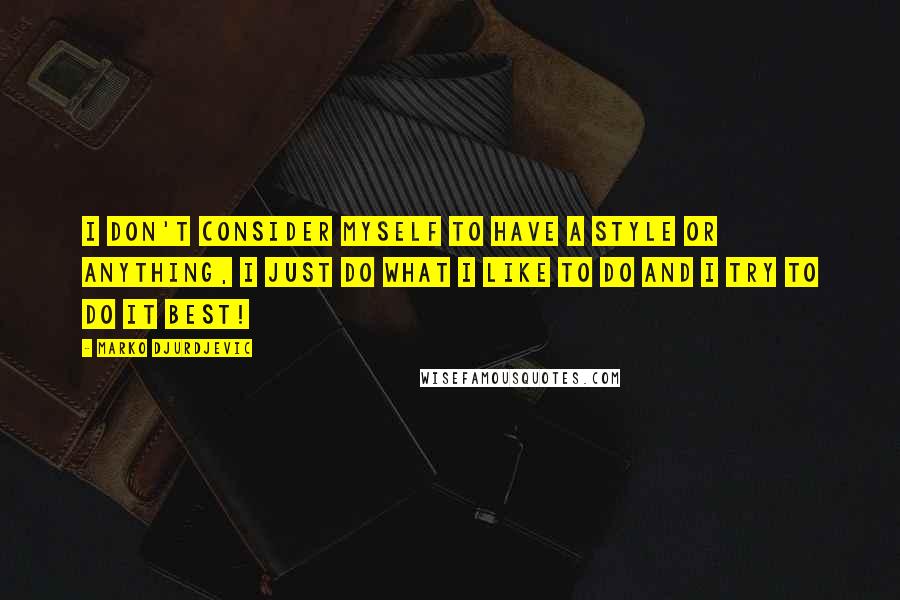 Marko Djurdjevic Quotes: I don't consider myself to have a style or anything, I just do what I like to do and I try to do it best!