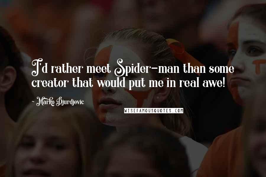 Marko Djurdjevic Quotes: I'd rather meet Spider-man than some creator that would put me in real awe!