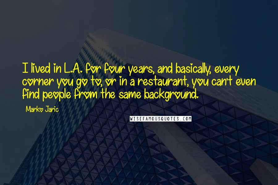 Marko Jaric Quotes: I lived in L.A. for four years, and basically, every corner you go to, or in a restaurant, you can't even find people from the same background.