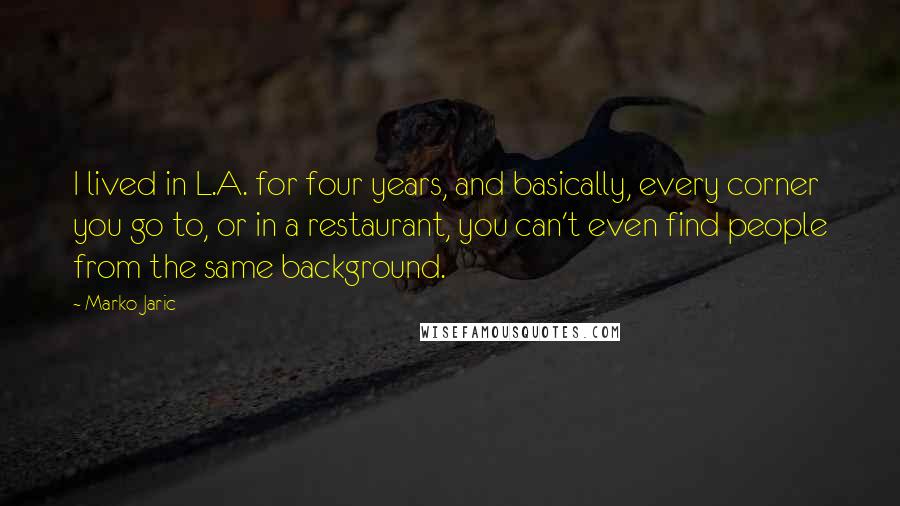 Marko Jaric Quotes: I lived in L.A. for four years, and basically, every corner you go to, or in a restaurant, you can't even find people from the same background.