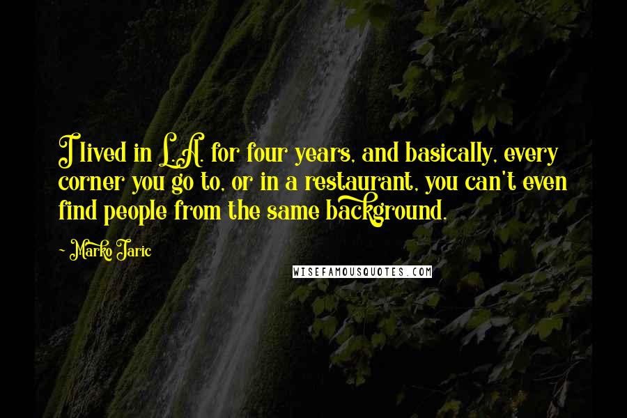 Marko Jaric Quotes: I lived in L.A. for four years, and basically, every corner you go to, or in a restaurant, you can't even find people from the same background.