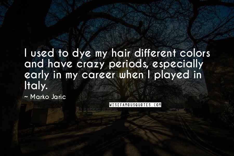 Marko Jaric Quotes: I used to dye my hair different colors and have crazy periods, especially early in my career when I played in Italy.