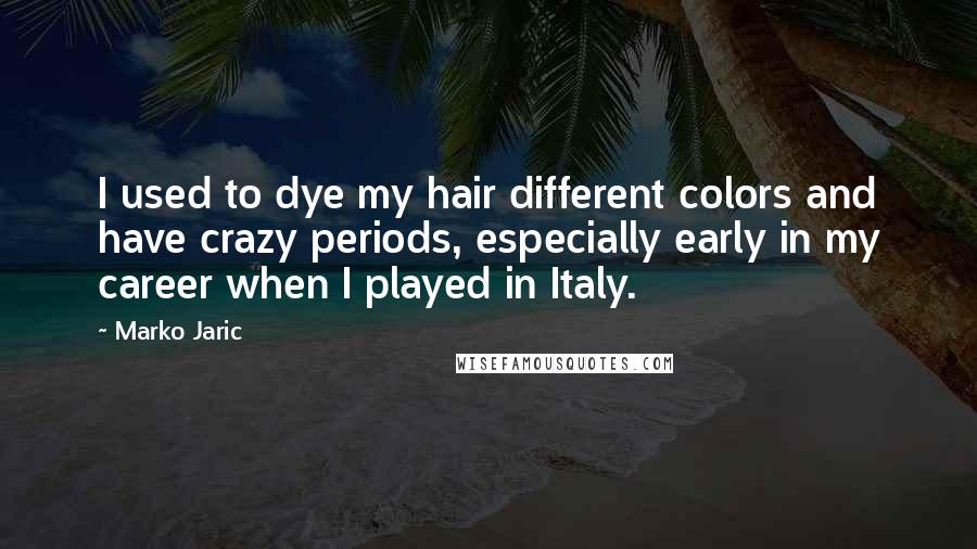 Marko Jaric Quotes: I used to dye my hair different colors and have crazy periods, especially early in my career when I played in Italy.