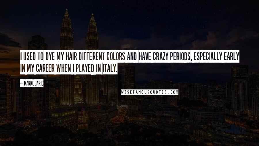 Marko Jaric Quotes: I used to dye my hair different colors and have crazy periods, especially early in my career when I played in Italy.