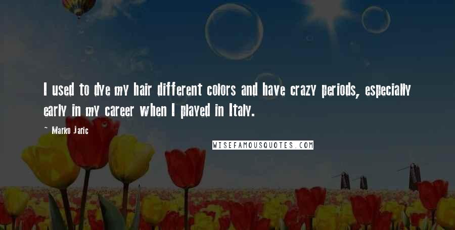 Marko Jaric Quotes: I used to dye my hair different colors and have crazy periods, especially early in my career when I played in Italy.