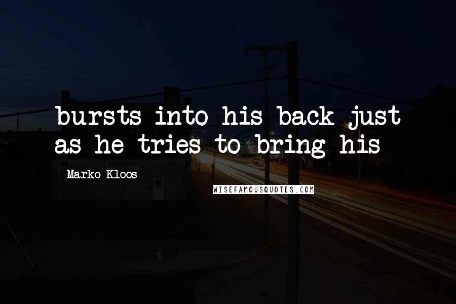 Marko Kloos Quotes: bursts into his back just as he tries to bring his