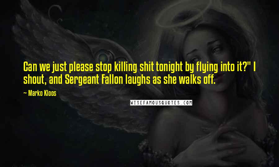 Marko Kloos Quotes: Can we just please stop killing shit tonight by flying into it?" I shout, and Sergeant Fallon laughs as she walks off.
