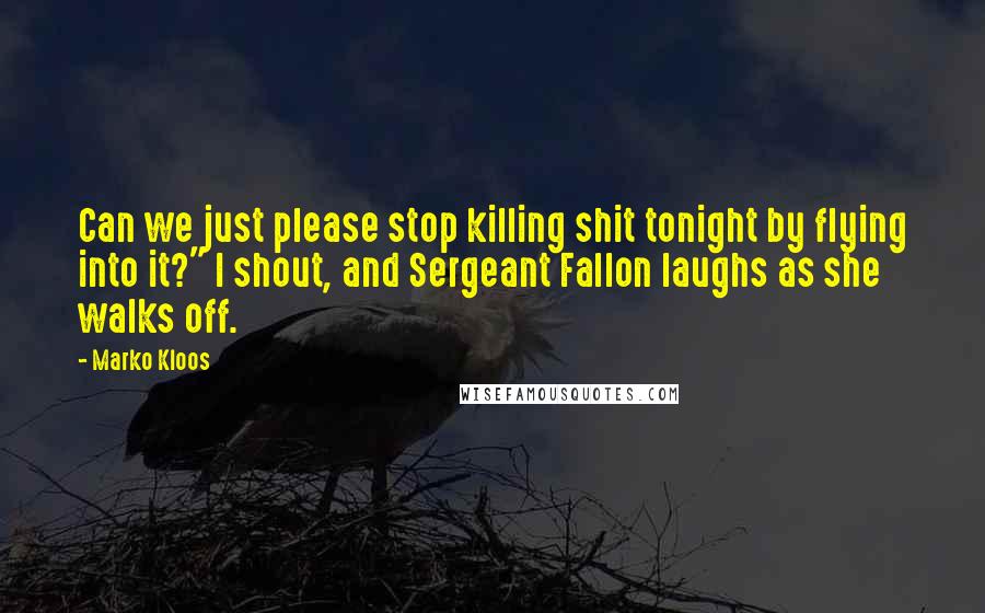 Marko Kloos Quotes: Can we just please stop killing shit tonight by flying into it?" I shout, and Sergeant Fallon laughs as she walks off.